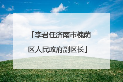 李君任济南市槐荫区人民政府副区长